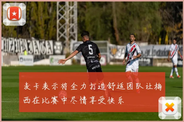 麦卡表示将全力打造舒适团队让梅西在比赛中尽情享受快乐