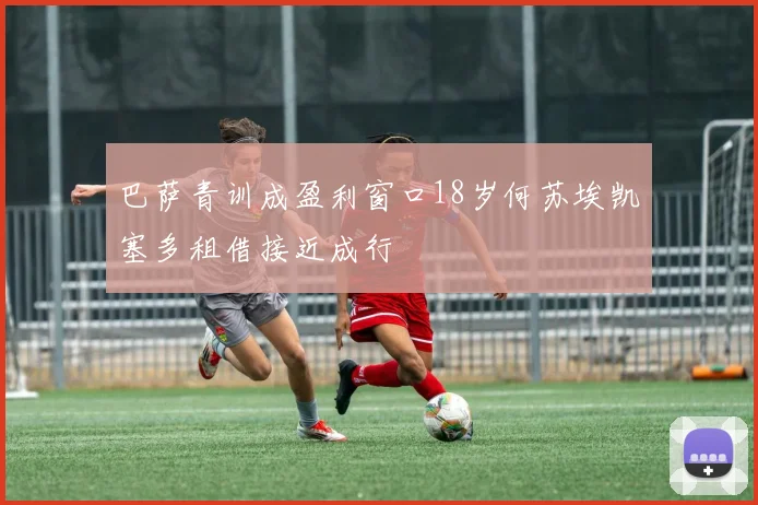 巴萨青训成盈利窗口18岁何苏埃凯塞多租借接近成行