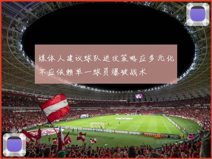 媒体人建议球队进攻策略应多元化不应依赖单一球员爆破战术