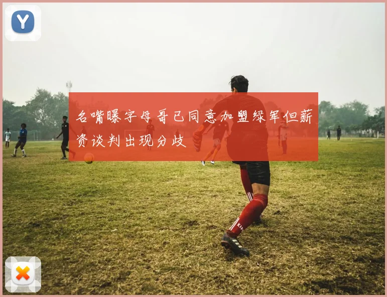 名嘴曝字母哥已同意加盟绿军但薪资谈判出现分歧