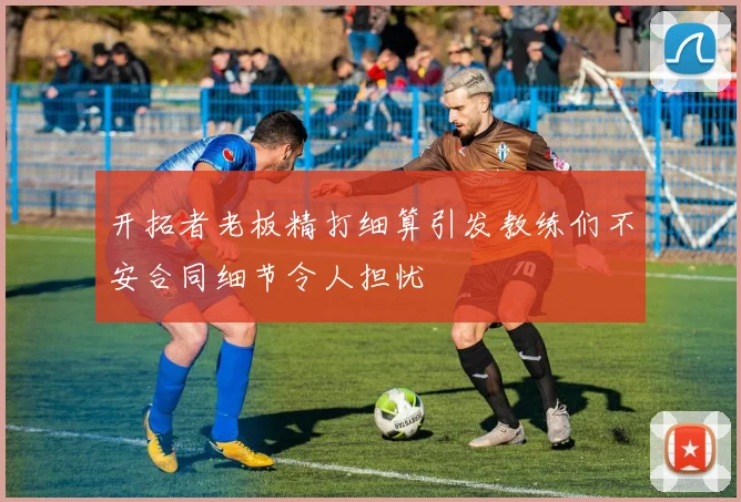 开拓者老板精打细算引发教练们不安合同细节令人担忧